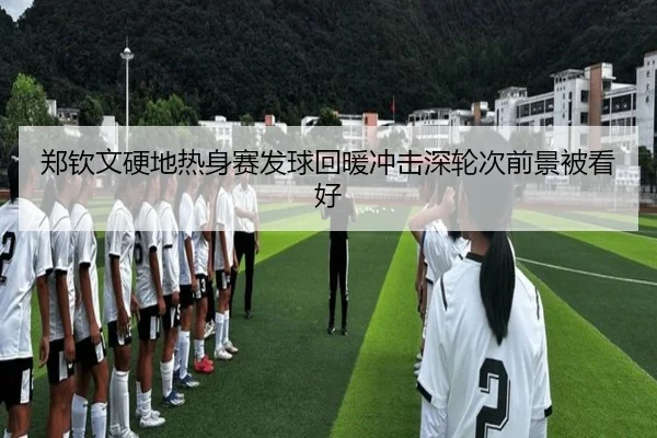 郑钦文硬地热身赛发球回暖冲击深轮次前景被看好